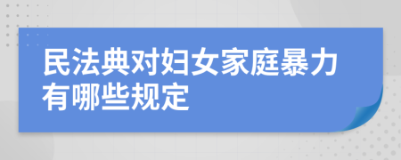 民法典對(duì)婦女家庭暴力有哪些規(guī)定