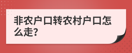 非農(nóng)戶口轉(zhuǎn)農(nóng)村戶口怎么走？