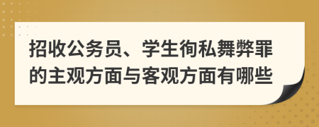 招收公務(wù)員、學(xué)生徇私舞弊罪的主觀方面與客觀方面有哪些