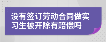 沒(méi)有簽訂勞動(dòng)合同做實(shí)習(xí)生被開(kāi)除有賠償嗎