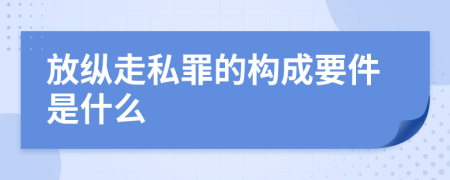 放縱走私罪的構(gòu)成要件是什么