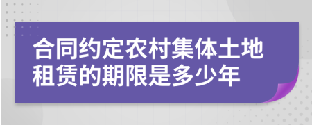 合同約定農(nóng)村集體土地租賃的期限是多少年