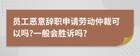 員工惡意辭職申請勞動仲裁可以嗎?一般會勝訴嗎?