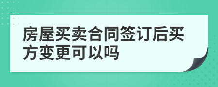 房屋買賣合同簽訂后買方變更可以嗎