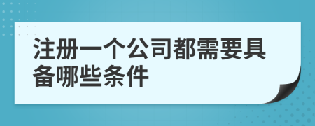 注冊(cè)一個(gè)公司都需要具備哪些條件