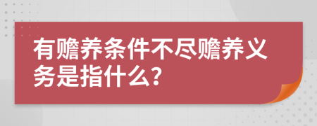 有贍養(yǎng)條件不盡贍養(yǎng)義務是指什么？