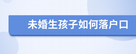 未婚生孩子如何落戶口