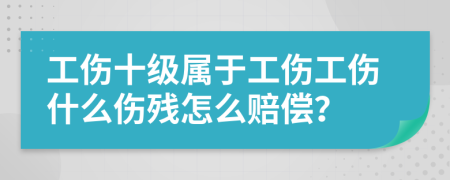 工傷十級(jí)屬于工傷工傷什么傷殘?jiān)趺促r償？