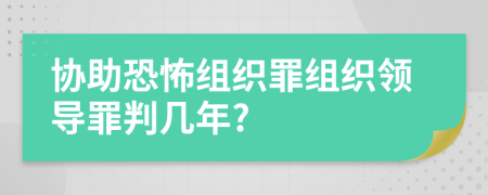 協(xié)助恐怖組織罪組織領導罪判幾年?