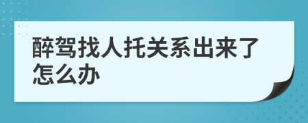 醉駕找人托關(guān)系出來(lái)了怎么辦