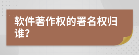 軟件著作權(quán)的署名權(quán)歸誰(shuí)？