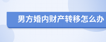 男方婚內(nèi)財(cái)產(chǎn)轉(zhuǎn)移怎么辦