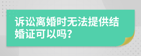 訴訟離婚時無法提供結(jié)婚證可以嗎？