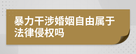暴力干涉婚姻自由屬于法律侵權(quán)嗎