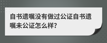 自書遺囑沒(méi)有做過(guò)公證自書遺囑未公證怎么樣？