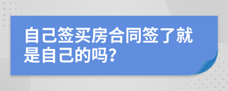 自己簽買房合同簽了就是自己的嗎？