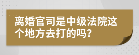 離婚官司是中級法院這個地方去打的嗎？