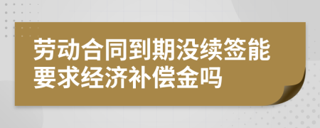 勞動(dòng)合同到期沒續(xù)簽?zāi)芤蠼?jīng)濟(jì)補(bǔ)償金嗎