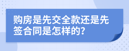 購(gòu)房是先交全款還是先簽合同是怎樣的？