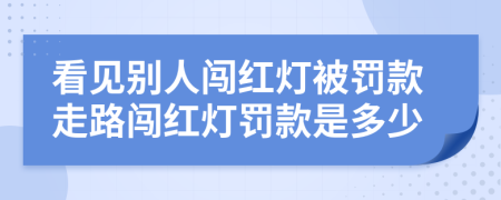 看見別人闖紅燈被罰款走路闖紅燈罰款是多少