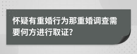 懷疑有重婚行為那重婚調(diào)查需要何方進(jìn)行取證？