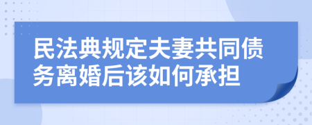 民法典規(guī)定夫妻共同債務(wù)離婚后該如何承擔(dān)