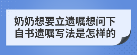 奶奶想要立遺囑想問下自書遺囑寫法是怎樣的