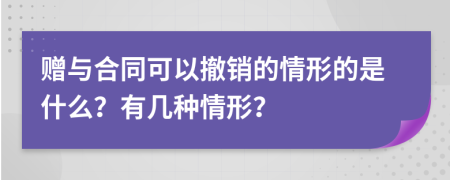 贈(zèng)與合同可以撤銷的情形的是什么？有幾種情形？