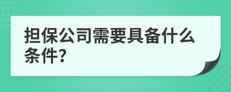 擔(dān)保公司需要具備什么條件？