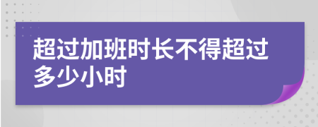 超過加班時長不得超過多少小時