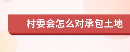 村委會(huì)怎么對(duì)承包土地