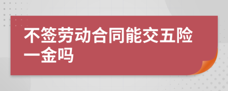 不簽勞動(dòng)合同能交五險(xiǎn)一金嗎