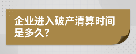 企業(yè)進(jìn)入破產(chǎn)清算時(shí)間是多久？