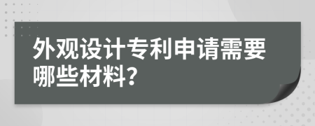 外觀設(shè)計專利申請需要哪些材料？