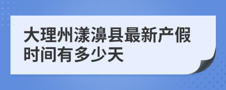 大理州漾濞縣最新產(chǎn)假時(shí)間有多少天