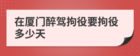 在廈門醉駕拘役要拘役多少天