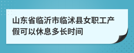 山東省臨沂市臨沭縣女職工產(chǎn)假可以休息多長時間