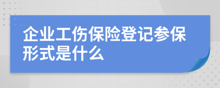 企業(yè)工傷保險登記參保形式是什么