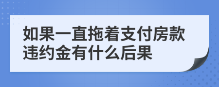 如果一直拖著支付房款違約金有什么后果