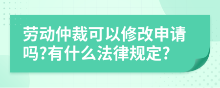 勞動仲裁可以修改申請嗎?有什么法律規(guī)定?