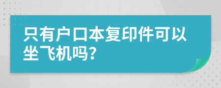 只有戶口本復(fù)印件可以坐飛機(jī)嗎？