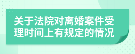 關(guān)于法院對離婚案件受理時間上有規(guī)定的情況