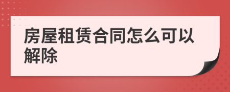 房屋租賃合同怎么可以解除
