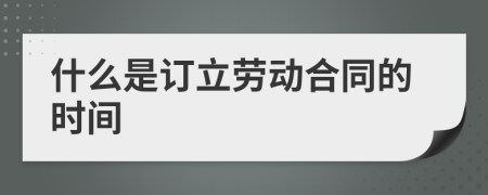 什么是訂立勞動(dòng)合同的時(shí)間