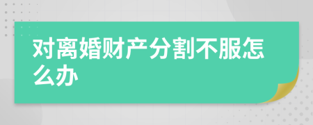 對離婚財產(chǎn)分割不服怎么辦