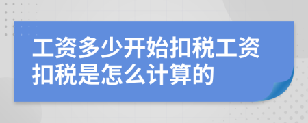 工資多少開(kāi)始扣稅工資扣稅是怎么計(jì)算的