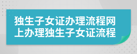 獨(dú)生子女證辦理流程網(wǎng)上辦理獨(dú)生子女證流程