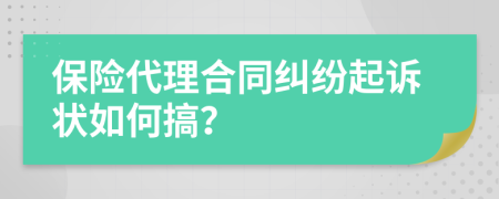 保險(xiǎn)代理合同糾紛起訴狀如何搞？