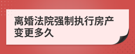 離婚法院強(qiáng)制執(zhí)行房產(chǎn)變更多久