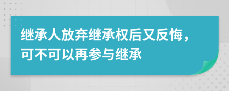 繼承人放棄繼承權(quán)后又反悔，可不可以再參與繼承